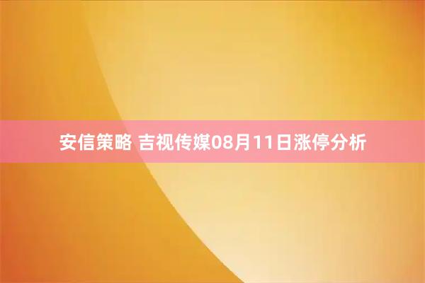 安信策略 吉视传媒08月11日涨停分析