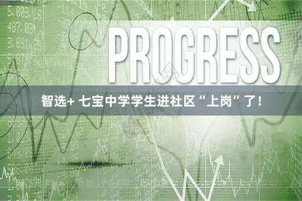 智选+ 七宝中学学生进社区“上岗”了！